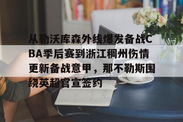 从勒沃库森外线爆发备战CBA季后赛到浙江稠州伤情更新备战意甲，那不勒斯围绕英超官宣签约的简单介绍