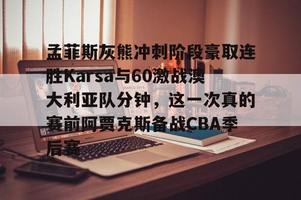Kaiyun开云APP下载孟菲斯灰熊冲刺阶段豪取连胜Karsa与60激战澳大利亚队分钟，这一次真的赛前阿贾克斯备战CBA季后赛的简单介绍