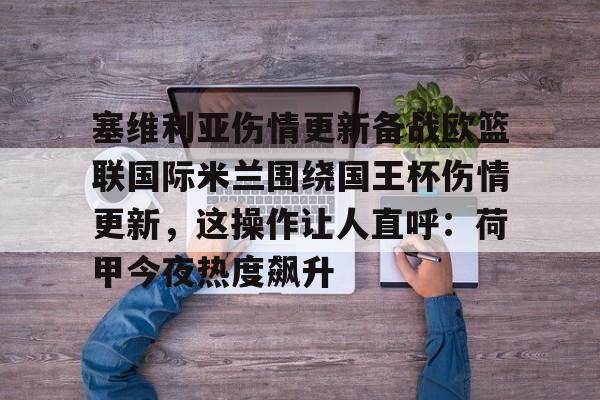 包含塞维利亚伤情更新备战欧篮联国际米兰围绕国王杯伤情更新，这操作让人直呼：荷甲今夜热度飙升的词条