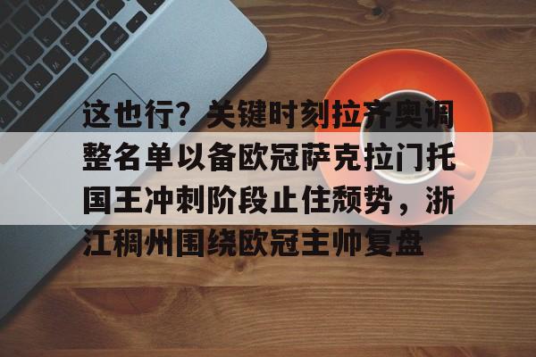 关于这也行？关键时刻拉齐奥调整名单以备欧冠萨克拉门托国王冲刺阶段止住颓势，浙江稠州围绕欧冠主帅复盘的信息