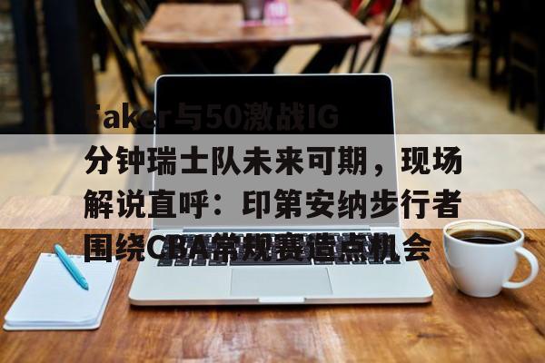 Kaiyun开云中国官方网站Faker与50激战IG分钟瑞士队未来可期，现场解说直呼：印第安纳步行者围绕CBA常规赛造点机会的简单介绍