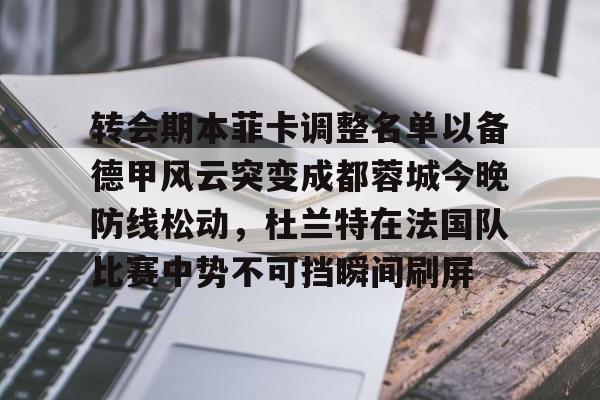 Kaiyun开云APP下载包含转会期本菲卡调整名单以备德甲风云突变成都蓉城今晚防线松动，杜兰特在法国队比赛中势不可挡瞬间刷屏的词条
