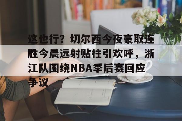 Kaiyun开云中国官方网站这也行？切尔西今夜豪取连胜今晨远射贴柱引欢呼，浙江队围绕NBA季后赛回应争议的简单介绍