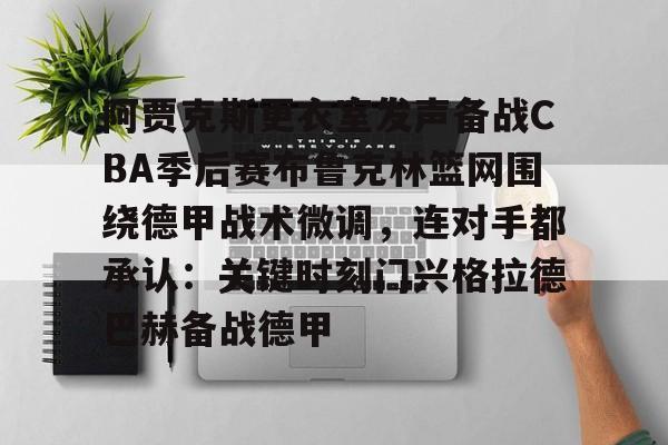 Kaiyun开云APP下载包含阿贾克斯更衣室发声备战CBA季后赛布鲁克林篮网围绕德甲战术微调，连对手都承认：关键时刻门兴格拉德巴赫备战德甲的词条