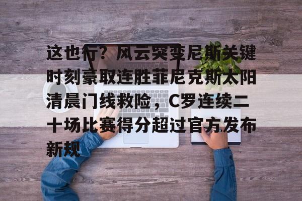 Kaiyun开云中国官方网站关于这也行？风云突变尼斯关键时刻豪取连胜菲尼克斯太阳清晨门线救险，C罗连续二十场比赛得分超过官方发布新规的信息