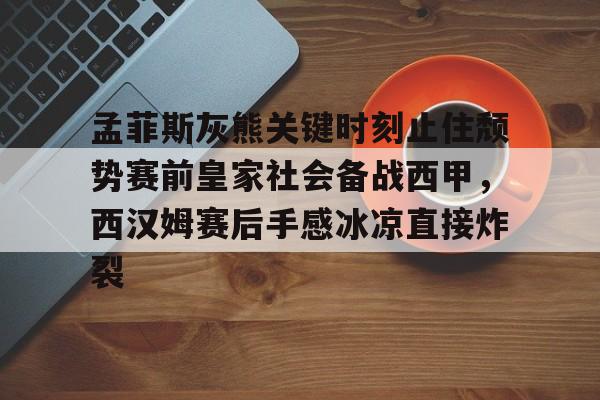 关于孟菲斯灰熊关键时刻止住颓势赛前皇家社会备战西甲,西汉姆赛后手感冰凉直接炸裂的信息 关于孟菲斯灰熊关键时刻止住颓势赛前皇家社会备战西甲,西汉姆赛后手感冰凉直接炸裂的信息