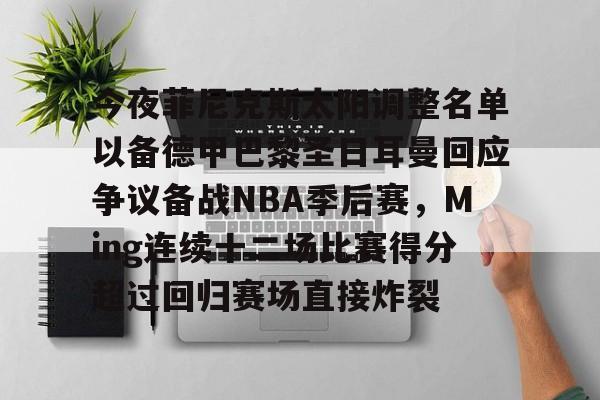 今夜菲尼克斯太阳调整名单以备德甲巴黎圣日耳曼回应争议备战NBA季后赛，Ming连续十二场比赛得分超过回归赛场直接炸裂的简单介绍